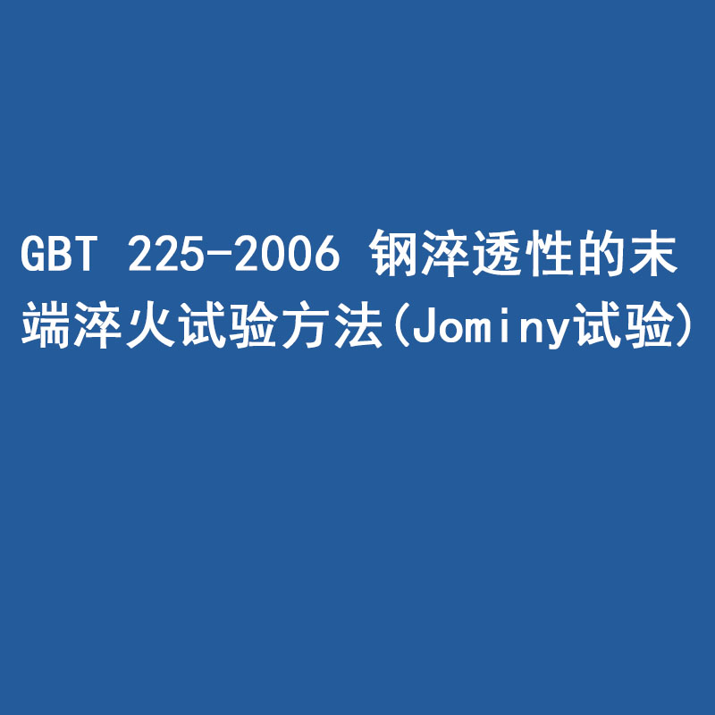 GBT 225-2006 鋼 淬透性的末端淬火試驗(yàn)方法(Jominy 試驗(yàn))